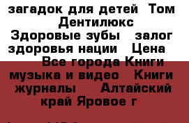 1400 загадок для детей. Том 2  «Дентилюкс». Здоровые зубы — залог здоровья нации › Цена ­ 424 - Все города Книги, музыка и видео » Книги, журналы   . Алтайский край,Яровое г.